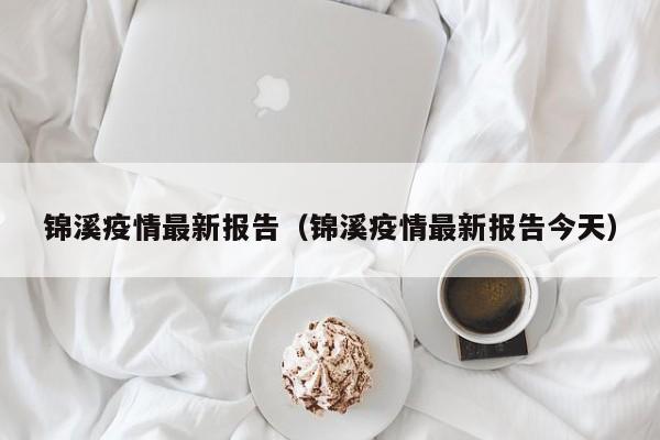 锦溪疫情最新报告（锦溪疫情最新报告今天）