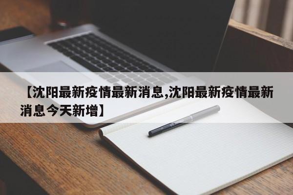 【沈阳最新疫情最新消息,沈阳最新疫情最新消息今天新增】