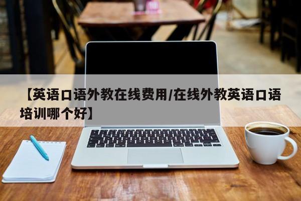 【英语口语外教在线费用／在线外教英语口语培训哪个好】