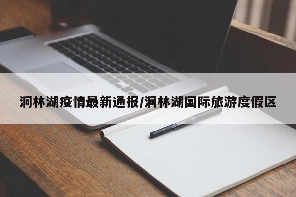 洞林湖疫情最新通报／洞林湖国际旅游度假区