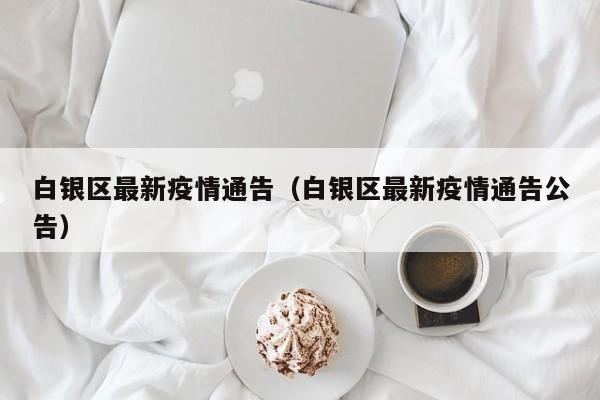 白银区最新疫情通告（白银区最新疫情通告公告）