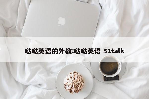 哒哒英语的外教：哒哒英语 51talk