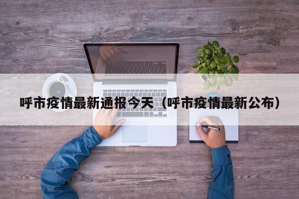 呼市疫情最新通报今天（呼市疫情最新公布）