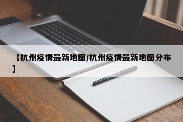 【杭州疫情最新地图／杭州疫情最新地图分布】