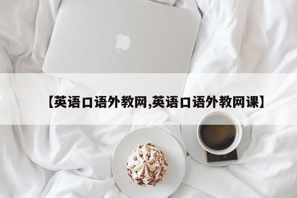 【英语口语外教网,英语口语外教网课】
