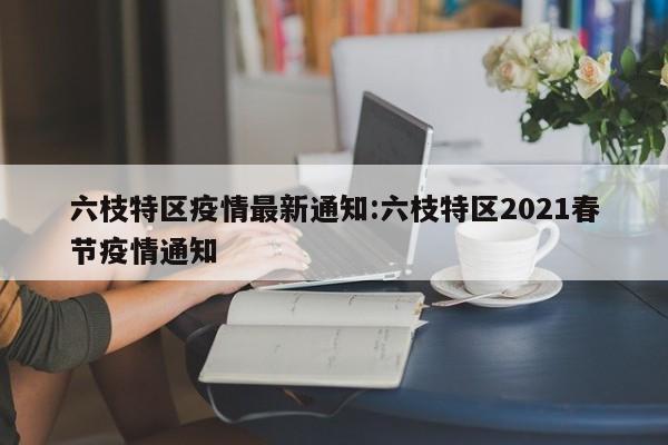 六枝特区疫情最新通知：六枝特区2021春节疫情通知