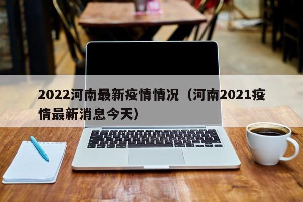 2022河南最新疫情情况（河南2021疫情最新消息今天）