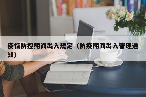疫情防控期间出入规定（防疫期间出入管理通知）