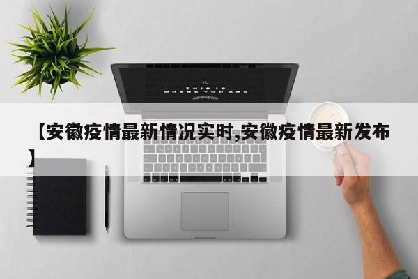 【安徽疫情最新情况实时,安徽疫情最新发布】