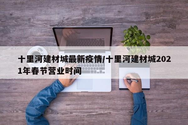 十里河建材城最新疫情／十里河建材城2021年春节营业时间