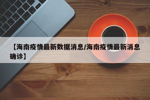 【海南疫情最新数据消息／海南疫情最新消息确诊】