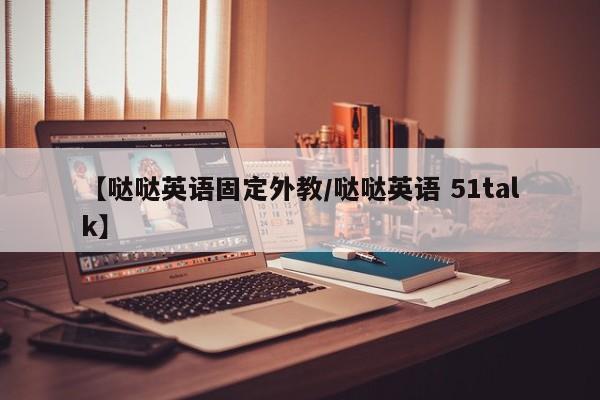 【哒哒英语固定外教／哒哒英语 51talk】