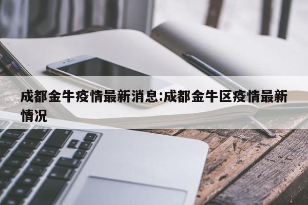 成都金牛疫情最新消息：成都金牛区疫情最新情况