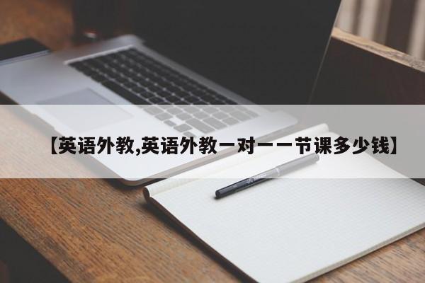 【英语外教,英语外教一对一一节课多少钱】
