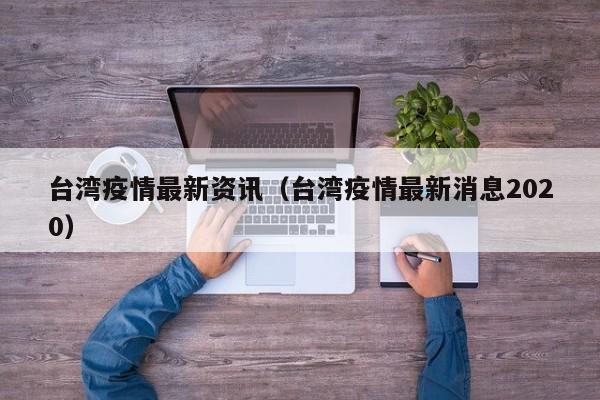 台湾疫情最新资讯（台湾疫情最新消息2020）