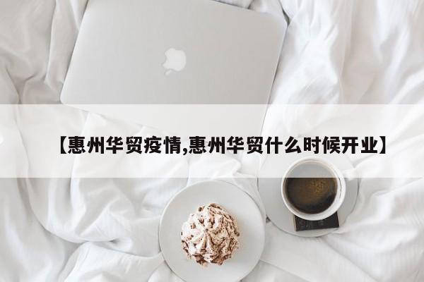 【惠州华贸疫情,惠州华贸什么时候开业】