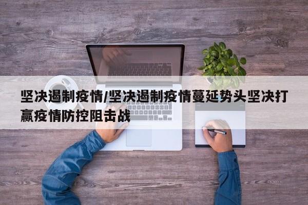 坚决遏制疫情／坚决遏制疫情蔓延势头坚决打赢疫情防控阻击战