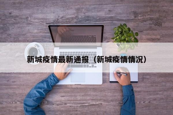 新城疫情最新通报（新城疫情情况）