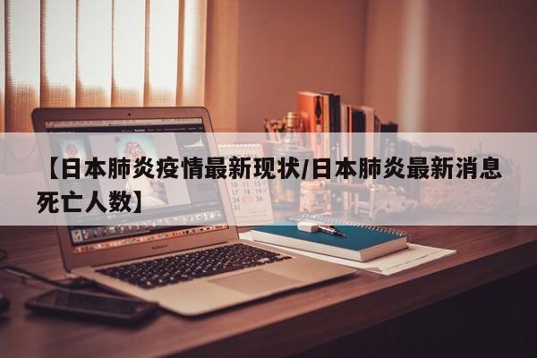 【日本肺炎疫情最新现状／日本肺炎最新消息死亡人数】