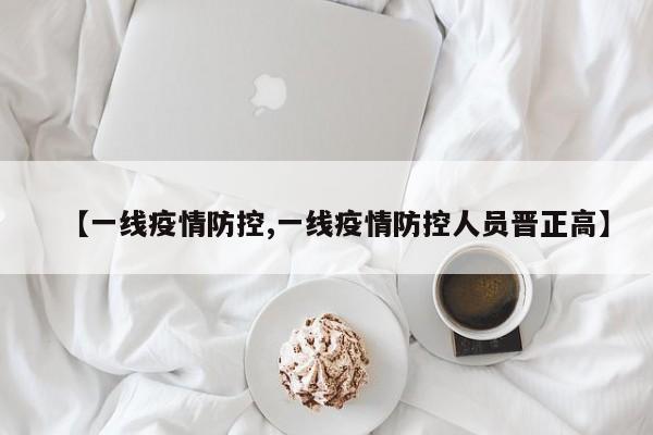 【一线疫情防控,一线疫情防控人员晋正高】