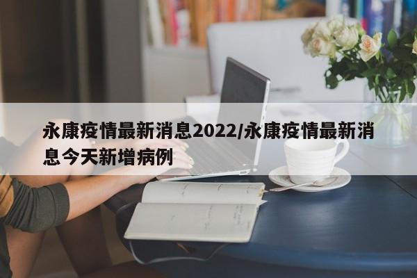 永康疫情最新消息2022／永康疫情最新消息今天新增病例
