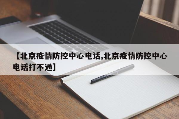 【北京疫情防控中心电话,北京疫情防控中心电话打不通】