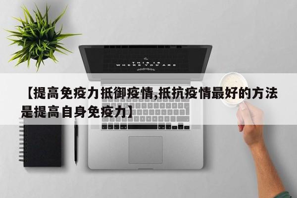 【提高免疫力抵御疫情,抵抗疫情最好的方法是提高自身免疫力】