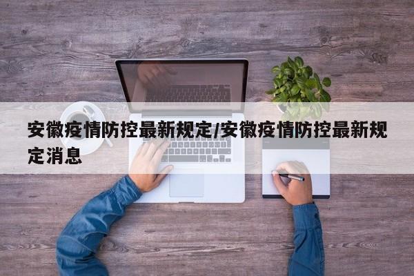 安徽疫情防控最新规定／安徽疫情防控最新规定消息