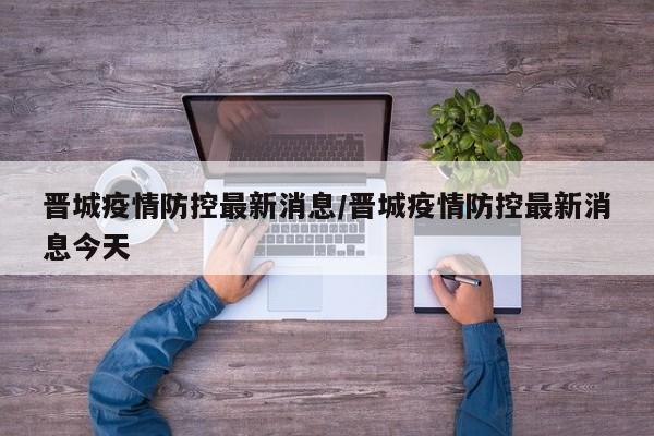 晋城疫情防控最新消息／晋城疫情防控最新消息今天