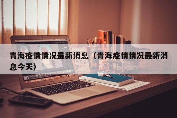 青海疫情情况最新消息（青海疫情情况最新消息今天）