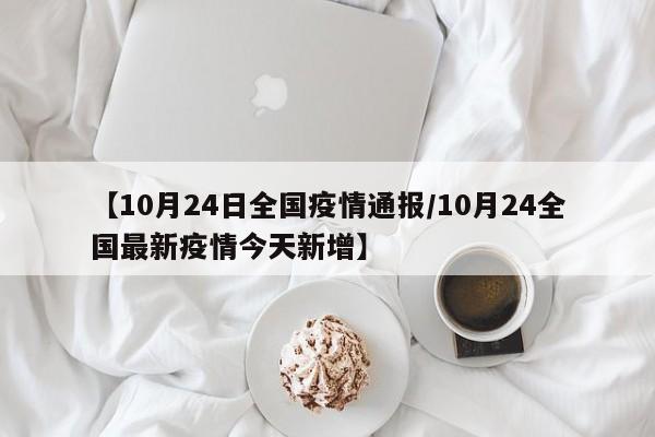 【10月24日全国疫情通报／10月24全国最新疫情今天新增】
