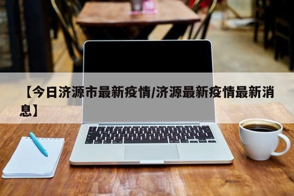 【今日济源市最新疫情／济源最新疫情最新消息】