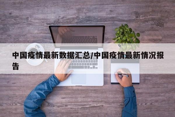 中国疫情最新数据汇总／中国疫情最新情况报告