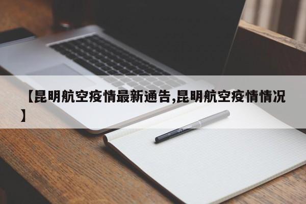 【昆明航空疫情最新通告,昆明航空疫情情况】