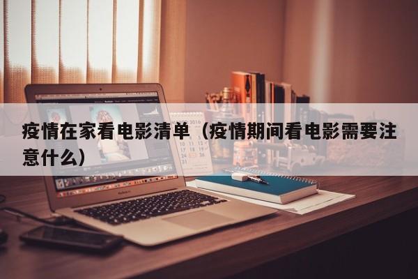 疫情在家看电影清单（疫情期间看电影需要注意什么）