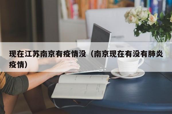现在江苏南京有疫情没（南京现在有没有肺炎疫情）