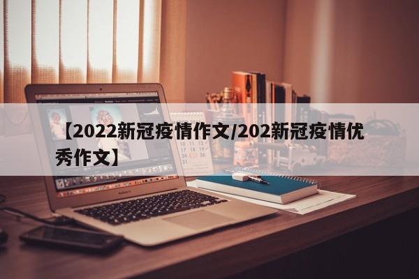 【2022新冠疫情作文／202新冠疫情优秀作文】