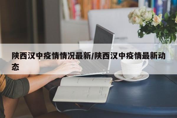 陕西汉中疫情情况最新／陕西汉中疫情最新动态