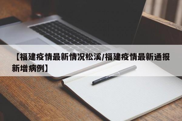 【福建疫情最新情况松溪／福建疫情最新通报新增病例】