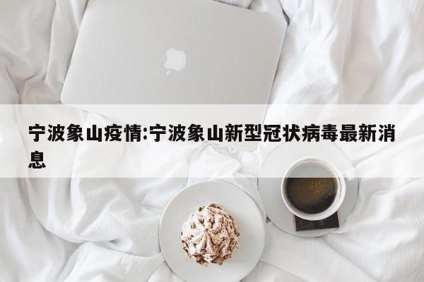 宁波象山疫情：宁波象山新型冠状病毒最新消息