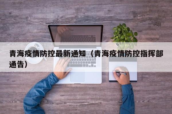 青海疫情防控最新通知（青海疫情防控指挥部通告）