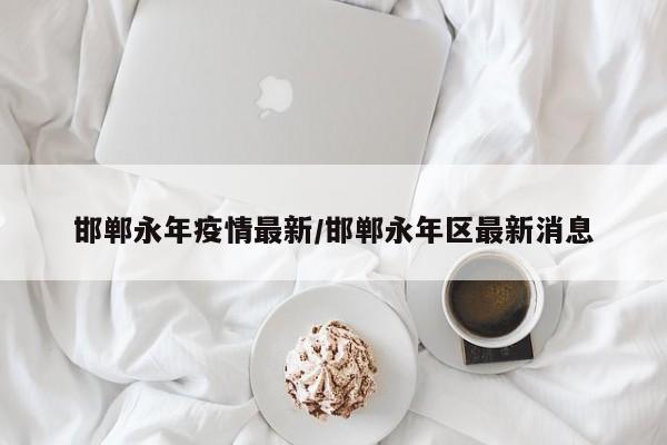邯郸永年疫情最新／邯郸永年区最新消息