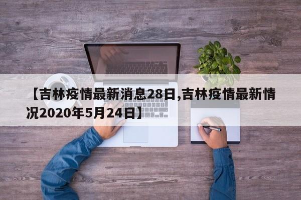 【吉林疫情最新消息28日,吉林疫情最新情况2020年5月24日】