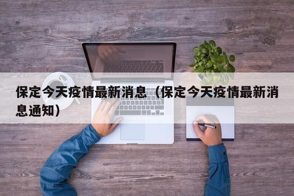 保定今天疫情最新消息（保定今天疫情最新消息通知）