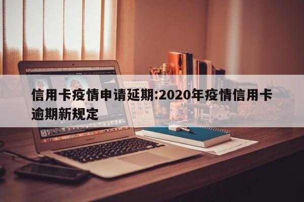 信用卡疫情申请延期：2020年疫情信用卡逾期新规定