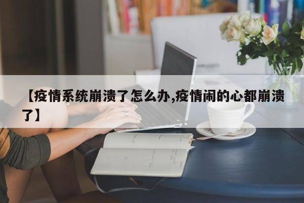 【疫情系统崩溃了怎么办,疫情闹的心都崩溃了】