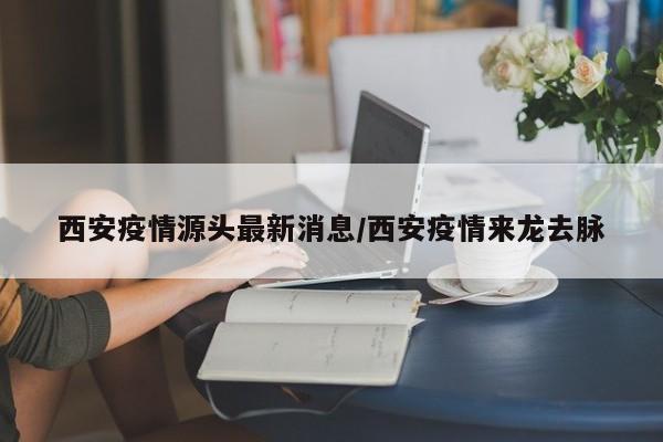 西安疫情源头最新消息／西安疫情来龙去脉
