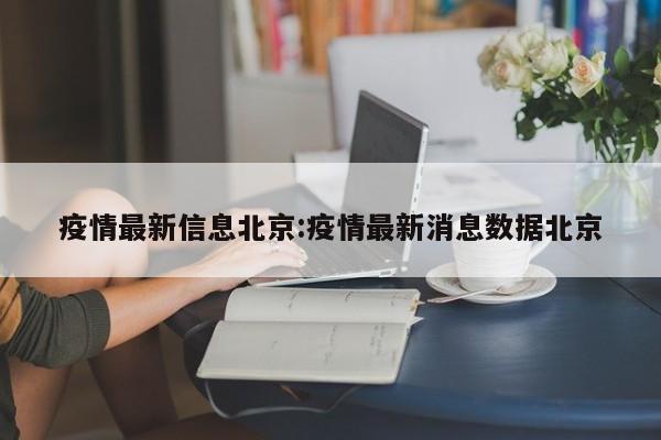 疫情最新信息北京：疫情最新消息数据北京