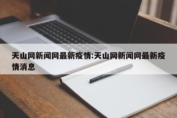 天山网新闻网最新疫情：天山网新闻网最新疫情消息
