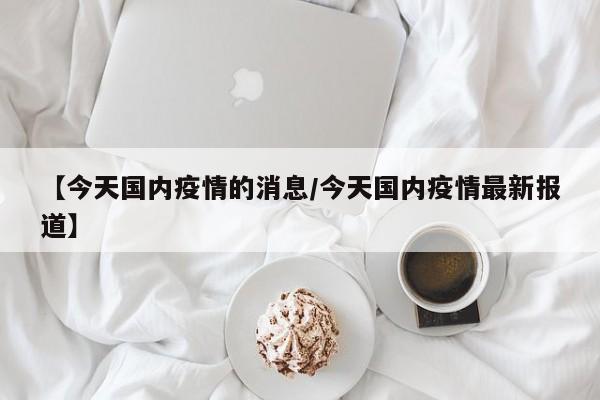 【今天国内疫情的消息／今天国内疫情最新报道】